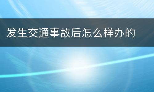 发生交通事故后怎么样办的