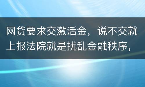 网贷要求交激活金，说不交就上报法院就是扰乱金融秩序，