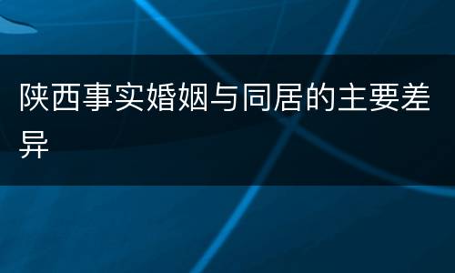 陕西事实婚姻与同居的主要差异