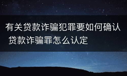 有关贷款诈骗犯罪要如何确认 贷款诈骗罪怎么认定