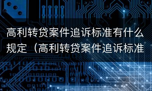 高利转贷案件追诉标准有什么规定（高利转贷案件追诉标准有什么规定吗）