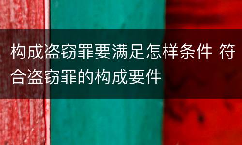 构成盗窃罪要满足怎样条件 符合盗窃罪的构成要件