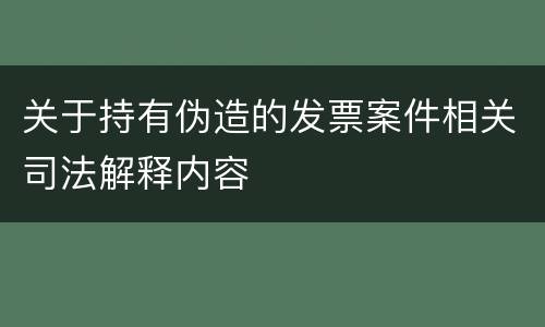 关于持有伪造的发票案件相关司法解释内容