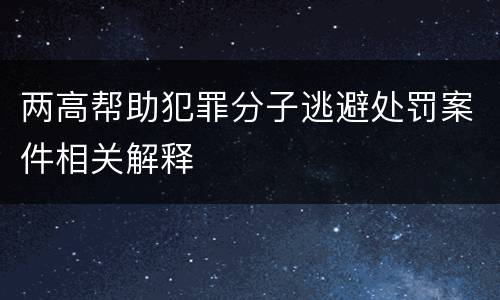 两高帮助犯罪分子逃避处罚案件相关解释