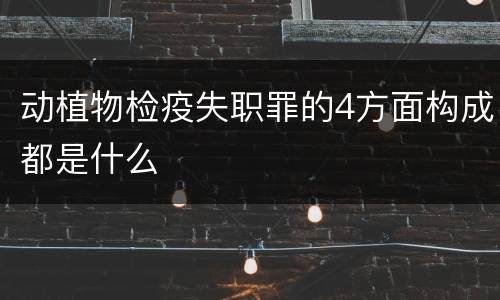 动植物检疫失职罪的4方面构成都是什么