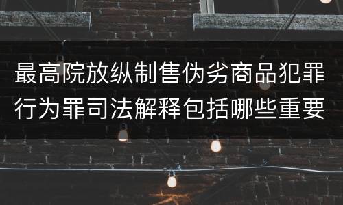 最高院放纵制售伪劣商品犯罪行为罪司法解释包括哪些重要规定