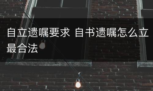 自立遗嘱要求 自书遗嘱怎么立最合法