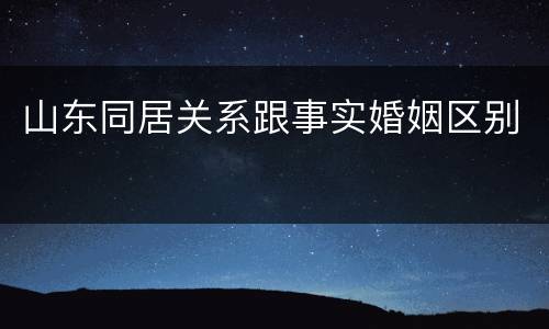 山东同居关系跟事实婚姻区别
