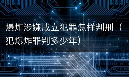 爆炸涉嫌成立犯罪怎样判刑（犯爆炸罪判多少年）