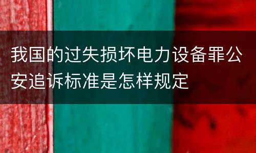我国的过失损坏电力设备罪公安追诉标准是怎样规定