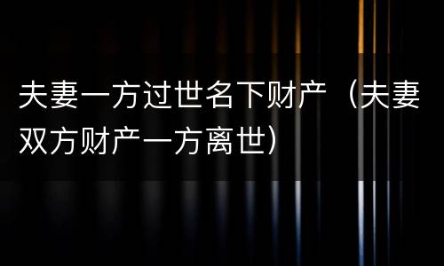 夫妻一方过世名下财产（夫妻双方财产一方离世）