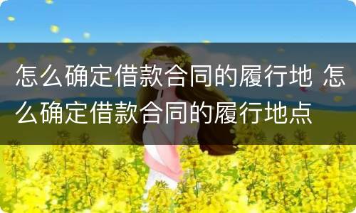 怎么确定借款合同的履行地 怎么确定借款合同的履行地点