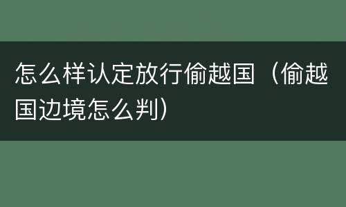 怎么样认定放行偷越国（偷越国边境怎么判）
