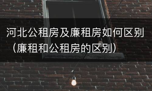 河北公租房及廉租房如何区别（廉租和公租房的区别）