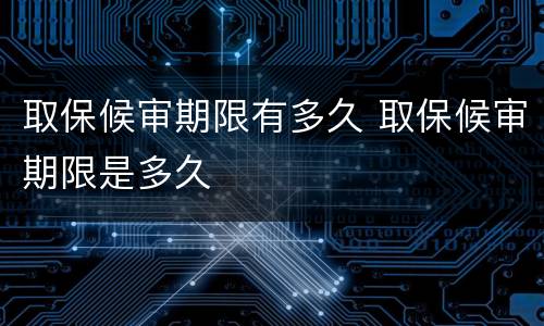 取保候审期限有多久 取保候审期限是多久