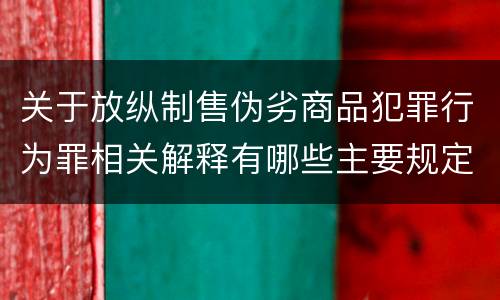 关于放纵制售伪劣商品犯罪行为罪相关解释有哪些主要规定