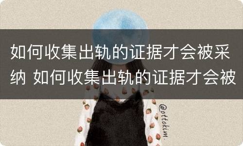 如何收集出轨的证据才会被采纳 如何收集出轨的证据才会被采用
