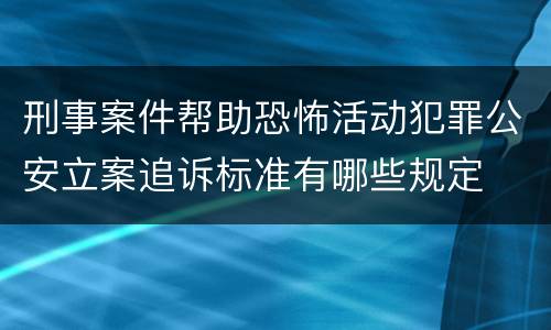 刑事案件帮助恐怖活动犯罪公安立案追诉标准有哪些规定