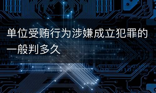 单位受贿行为涉嫌成立犯罪的一般判多久