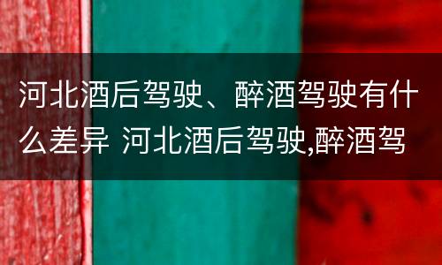 河北酒后驾驶、醉酒驾驶有什么差异 河北酒后驾驶,醉酒驾驶有什么差异吗