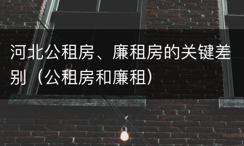 河北公租房、廉租房的关键差别（公租房和廉租）