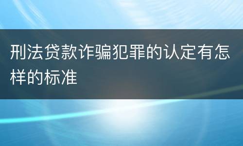刑法贷款诈骗犯罪的认定有怎样的标准