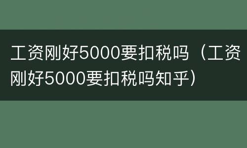 工资刚好5000要扣税吗（工资刚好5000要扣税吗知乎）