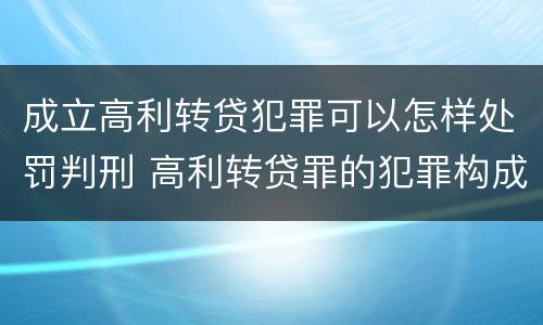成立高利转贷犯罪可以怎样处罚判刑 高利转贷罪的犯罪构成