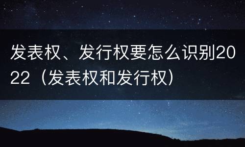 发表权、发行权要怎么识别2022（发表权和发行权）