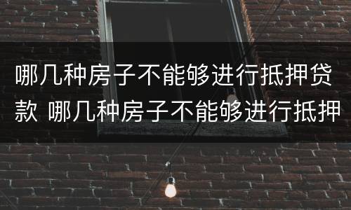 哪几种房子不能够进行抵押贷款 哪几种房子不能够进行抵押贷款业务