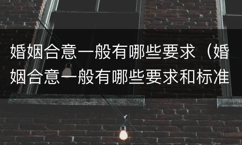 婚姻合意一般有哪些要求（婚姻合意一般有哪些要求和标准）