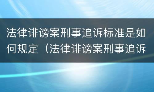法律诽谤案刑事追诉标准是如何规定（法律诽谤案刑事追诉标准是如何规定的）