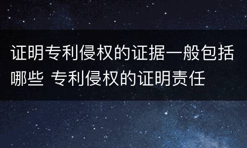 证明专利侵权的证据一般包括哪些 专利侵权的证明责任