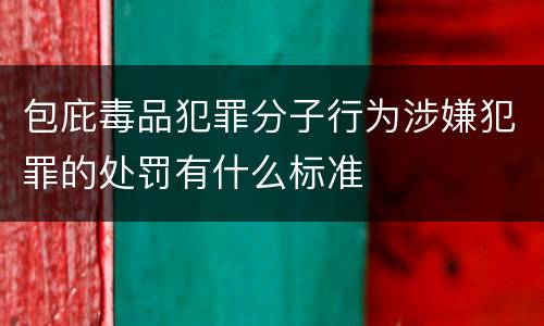 包庇毒品犯罪分子行为涉嫌犯罪的处罚有什么标准