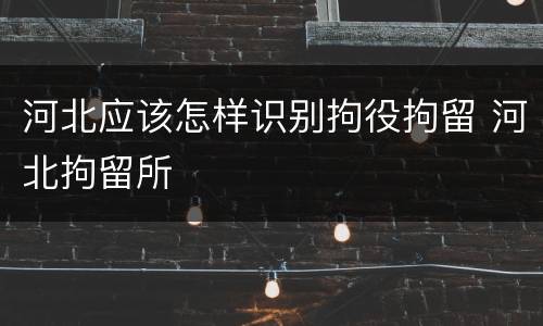 河北应该怎样识别拘役拘留 河北拘留所