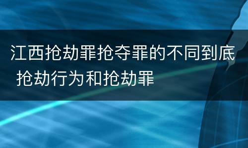 江西抢劫罪抢夺罪的不同到底 抢劫行为和抢劫罪
