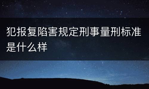 犯报复陷害规定刑事量刑标准是什么样