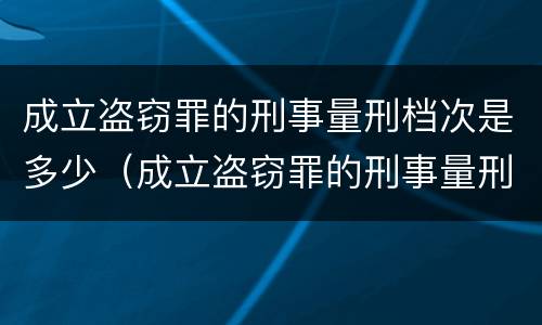 成立盗窃罪的刑事量刑档次是多少（成立盗窃罪的刑事量刑档次是多少年）