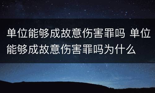 单位能够成故意伤害罪吗 单位能够成故意伤害罪吗为什么