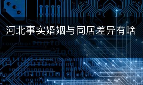 河北事实婚姻与同居差异有啥