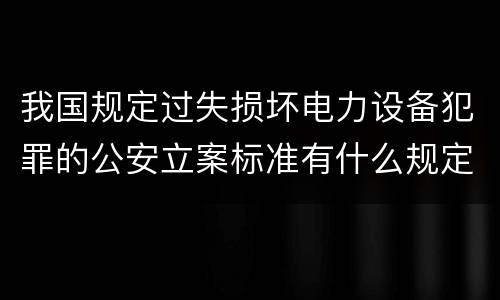 我国规定过失损坏电力设备犯罪的公安立案标准有什么规定