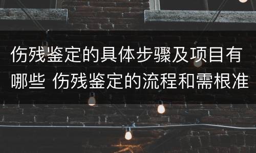 伤残鉴定的具体步骤及项目有哪些 伤残鉴定的流程和需根准备的材料
