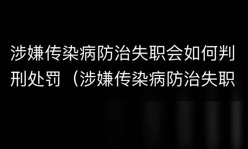 涉嫌传染病防治失职会如何判刑处罚（涉嫌传染病防治失职会如何判刑处罚呢）
