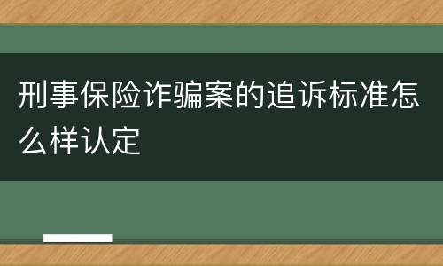刑事保险诈骗案的追诉标准怎么样认定
