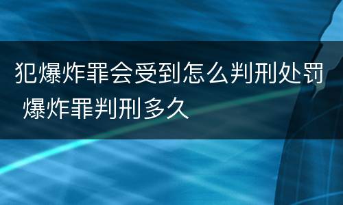 犯爆炸罪会受到怎么判刑处罚 爆炸罪判刑多久