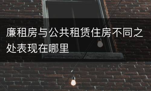 廉租房与公共租赁住房不同之处表现在哪里