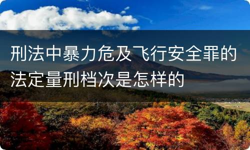 刑法中暴力危及飞行安全罪的法定量刑档次是怎样的