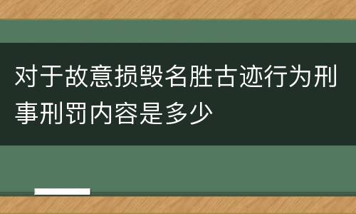 对于故意损毁名胜古迹行为刑事刑罚内容是多少