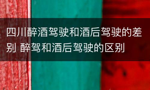 四川醉酒驾驶和酒后驾驶的差别 醉驾和酒后驾驶的区别