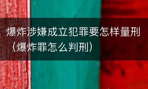 爆炸涉嫌成立犯罪要怎样量刑（爆炸罪怎么判刑）